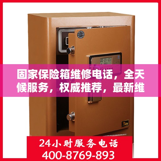 固家保险箱维修电话，全天候服务，权威推荐，最新维修热线