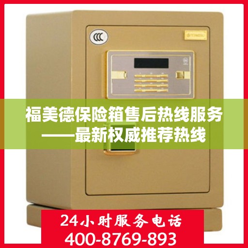 福美德保险箱售后热线服务——最新权威推荐热线