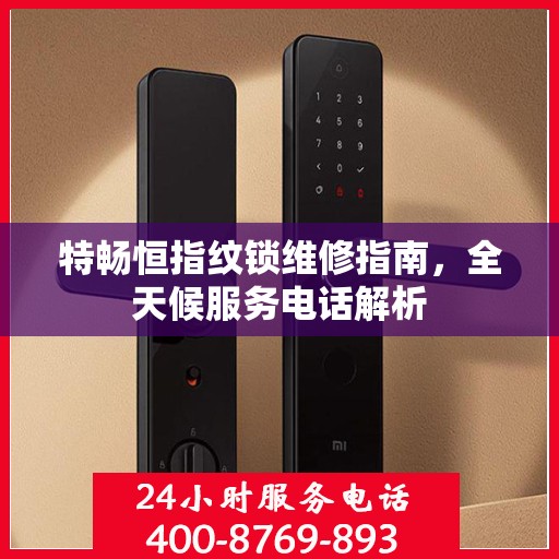 特畅恒指纹锁维修指南，全天候服务电话解析
