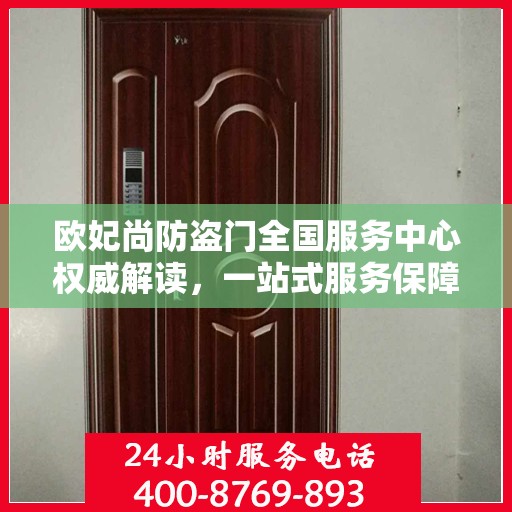欧妃尚防盗门全国服务中心权威解读，一站式服务保障您的安全之门
