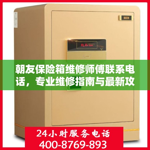 朝友保险箱维修师傅联系电话，专业维修指南与最新攻略