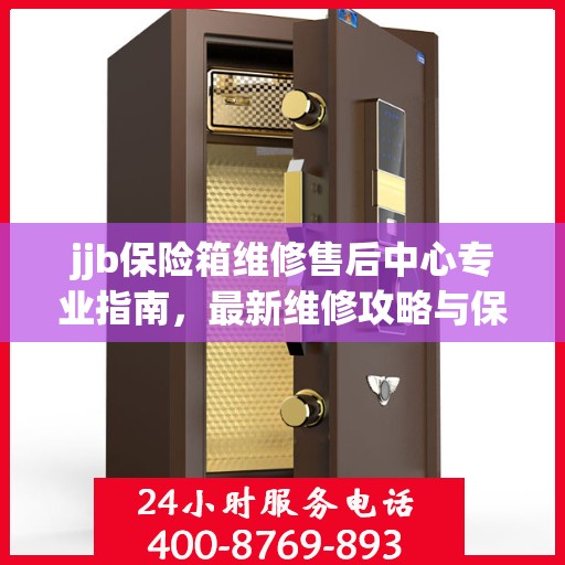 jjb保险箱维修售后中心专业指南，最新维修攻略与保障服务介绍