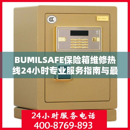 BUMILSAFE保险箱维修热线24小时专业服务指南与最新攻略