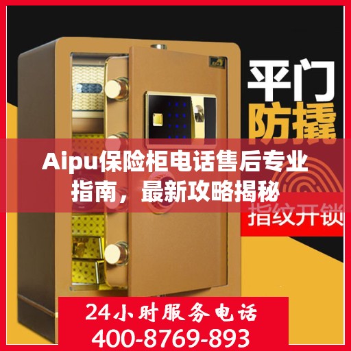 Aipu保险柜电话售后专业指南，最新攻略揭秘