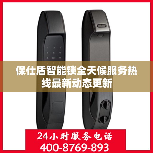 保仕盾智能锁全天候服务热线最新动态更新