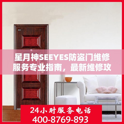 星月神SEEYES防盗门维修服务专业指南，最新维修攻略全解析