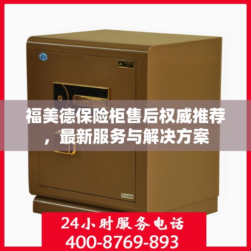 福美德保险柜售后权威推荐，最新服务与解决方案