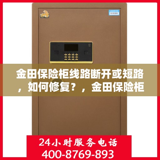 金田保险柜线路断开或短路，如何修复？，金田保险柜线路故障修复指南，断开与短路问题解析