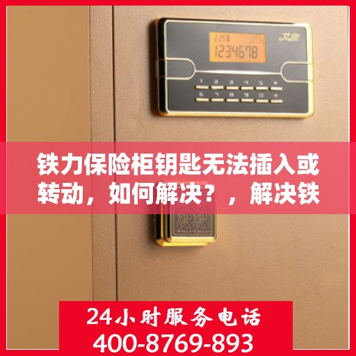 铁力保险柜钥匙无法插入或转动，如何解决？，解决铁力保险柜钥匙无法插入或转动问题的方法与技巧