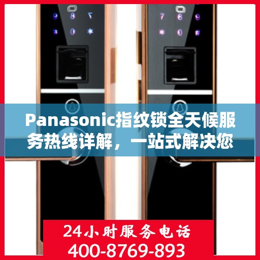Panasonic指纹锁全天候服务热线详解，一站式解决您的疑问和需求
