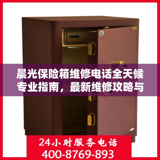 晨光保险箱维修电话全天候专业指南，最新维修攻略与联系方式