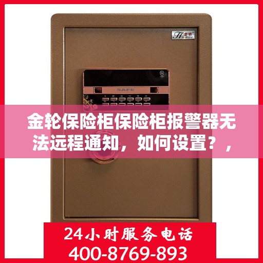 金轮保险柜保险柜报警器无法远程通知，如何设置？，金轮保险柜报警器远程通知设置指南，解决无法远程通知问题