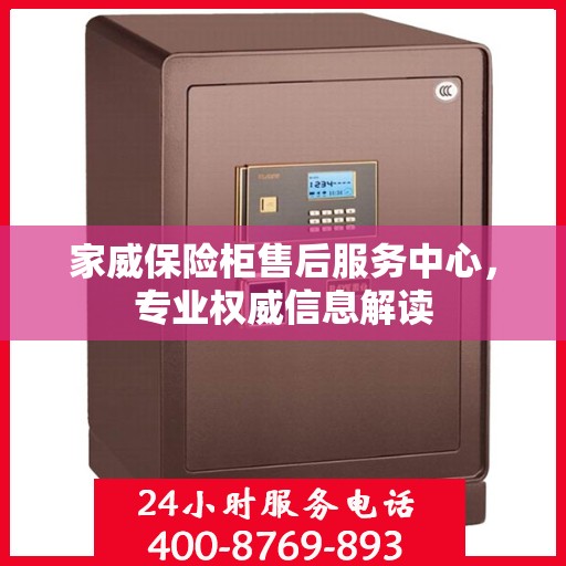 家威保险柜售后服务中心，专业权威信息解读