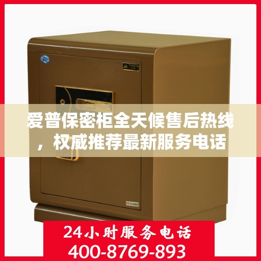 爱普保密柜全天候售后热线，权威推荐最新服务电话