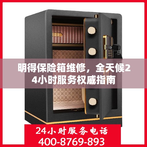 明得保险箱维修，全天候24小时服务权威指南