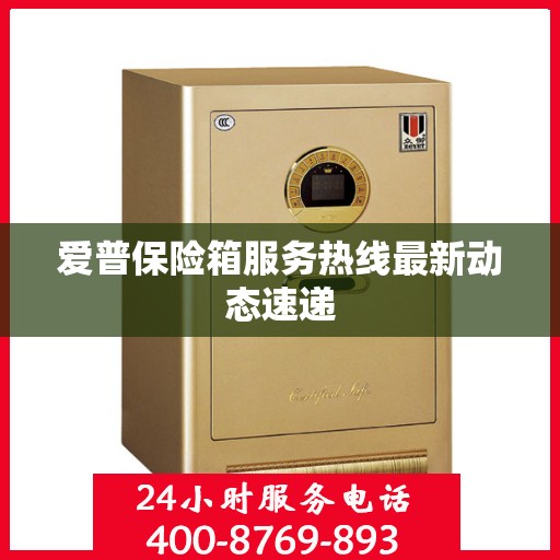 爱普保险箱服务热线最新动态速递
