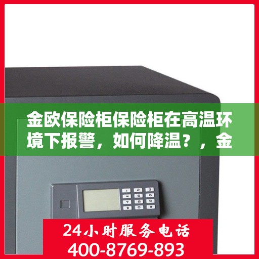 金欧保险柜保险柜在高温环境下报警，如何降温？，金欧保险柜高温报警，降温策略大解析！