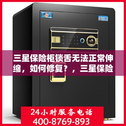 三星保险柜锁舌无法正常伸缩，如何修复？，三星保险柜锁舌修复指南，解决锁舌伸缩问题，轻松恢复使用！