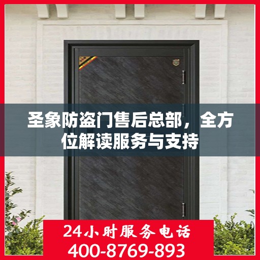 圣象防盗门售后总部，全方位解读服务与支持