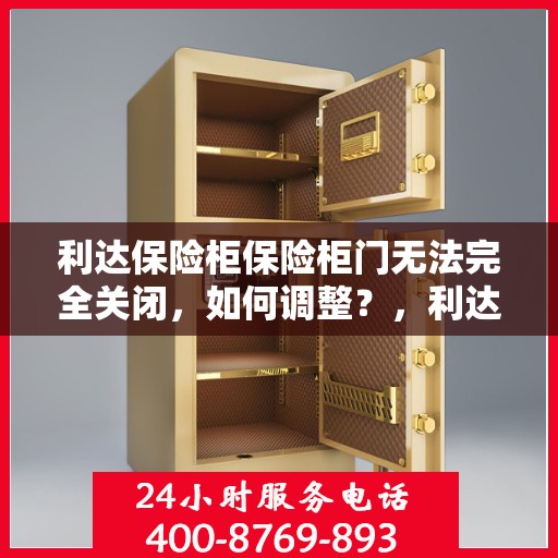 利达保险柜保险柜门无法完全关闭，如何调整？，利达保险柜门无法完全关闭，解决方法与调整指南