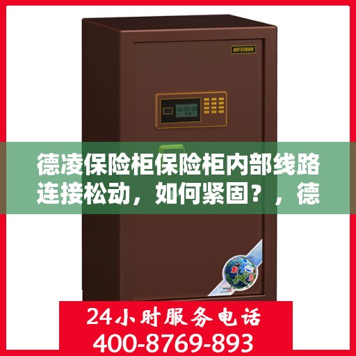 德凌保险柜保险柜内部线路连接松动，如何紧固？，德凌保险柜内部线路连接松动解决方案，如何紧固操作指南