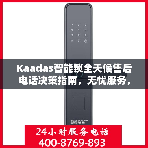 Kaadas智能锁全天候售后电话决策指南，无忧服务，贴心保障