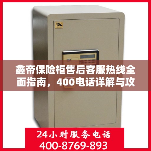 鑫帝保险柜售后客服热线全面指南，400电话详解与攻略