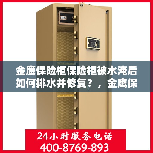 金鹰保险柜保险柜被水淹后如何排水并修复？，金鹰保险柜水淹后的排水与修复指南