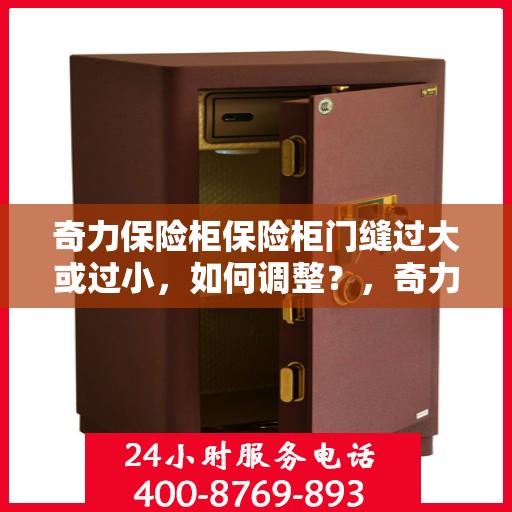 奇力保险柜保险柜门缝过大或过小，如何调整？，奇力保险柜门缝调整指南，解决门缝过大或过小问题