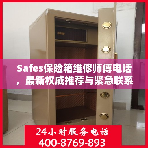 Safes保险箱维修师傅电话，最新权威推荐与紧急联系方式