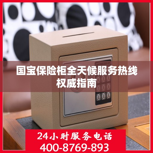 国宝保险柜全天候服务热线权威指南