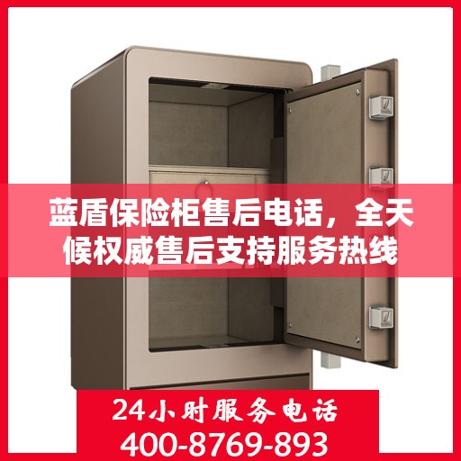 蓝盾保险柜售后电话，全天候权威售后支持服务热线