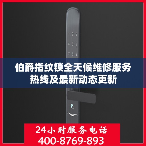 伯爵指纹锁全天候维修服务热线及最新动态更新