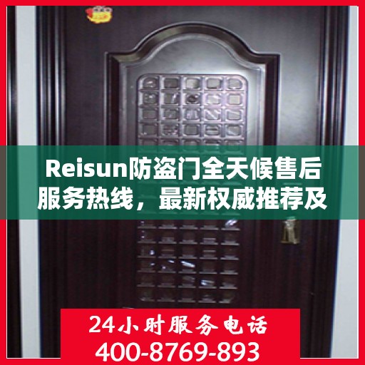 Reisun防盗门全天候售后服务热线，最新权威推荐及24小时不打烊支持