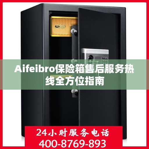 Aifeibro保险箱售后服务热线全方位指南