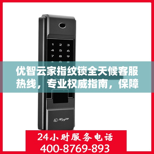 优智云家指纹锁全天候客服热线，专业权威指南，保障您的安全锁事无忧