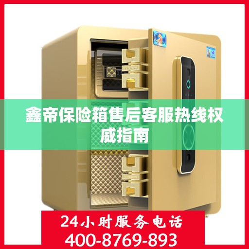 鑫帝保险箱售后客服热线权威指南