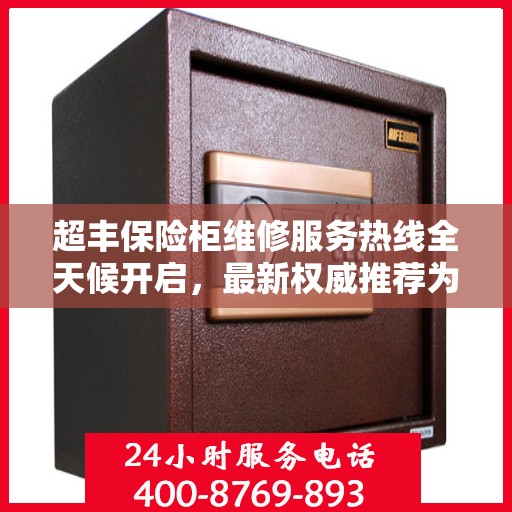 超丰保险柜维修服务热线全天候开启，最新权威推荐为您护航