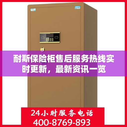 耐斯保险柜售后服务热线实时更新，最新资讯一览