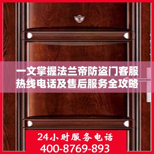 一文掌握法兰帝防盗门客服热线电话及售后服务全攻略