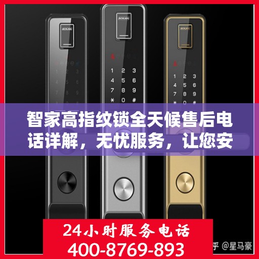 智家高指纹锁全天候售后电话详解，无忧服务，让您安心无忧！