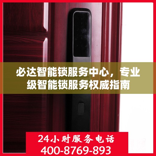 必达智能锁服务中心，专业级智能锁服务权威指南