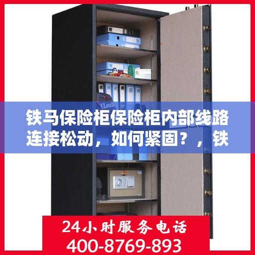 铁马保险柜保险柜内部线路连接松动，如何紧固？，铁马保险柜内部线路连接松动解决方案，如何紧固线路连接？