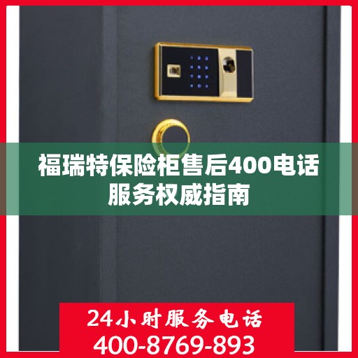 福瑞特保险柜售后400电话服务权威指南