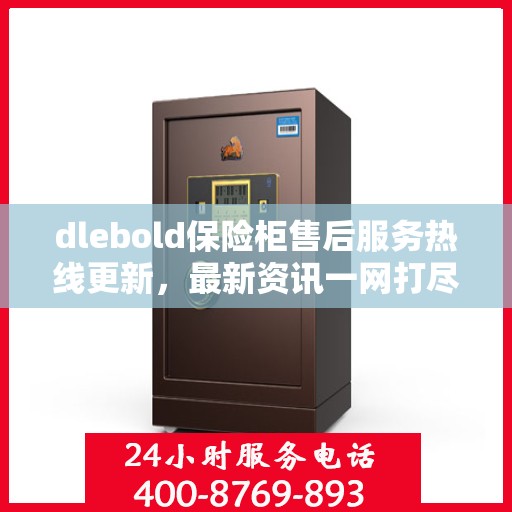 dlebold保险柜售后服务热线更新，最新资讯一网打尽