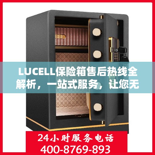 LUCELL保险箱售后热线全解析，一站式服务，让您无忧购