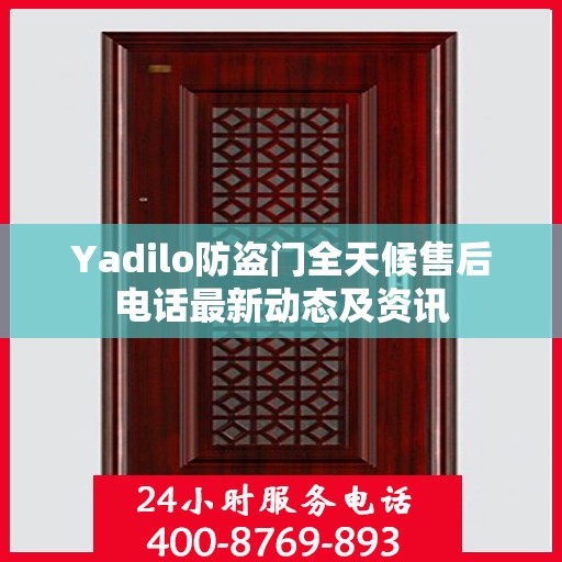 Yadilo防盗门全天候售后电话最新动态及资讯