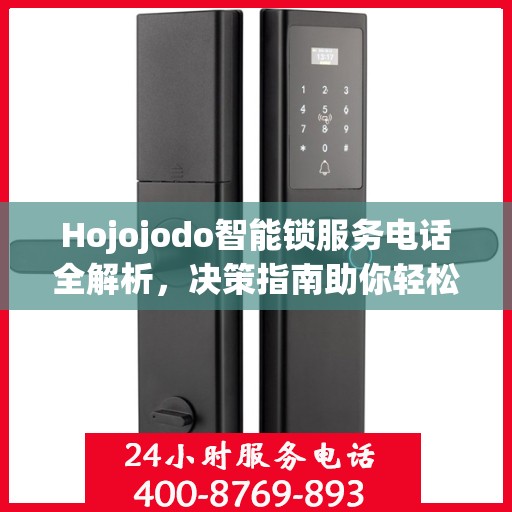 Hojojodo智能锁服务电话全解析，决策指南助你轻松选购