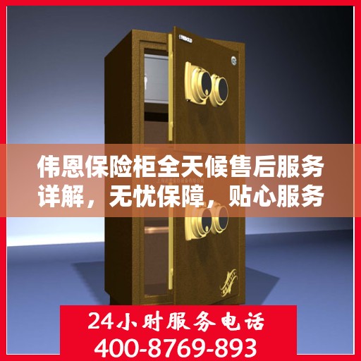 伟恩保险柜全天候售后服务详解，无忧保障，贴心服务体验