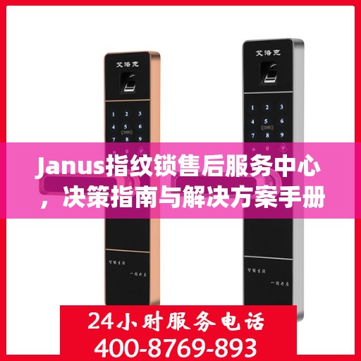 Janus指纹锁售后服务中心，决策指南与解决方案手册